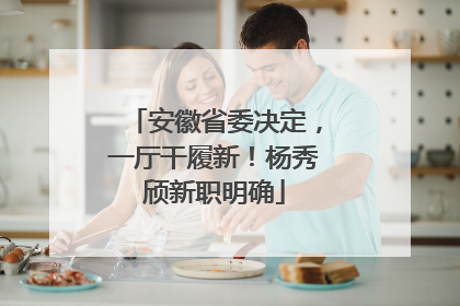 安徽省委决定，一厅干履新！杨秀颀新职明确