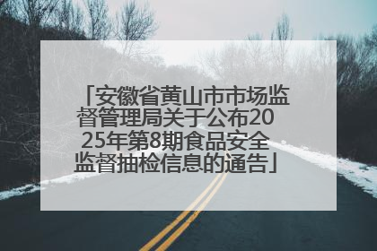 安徽省黄山市市场监督管理局关于公布2025年第8期食品安全监督抽检信息的通告