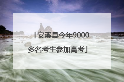 安溪县今年9000多名考生参加高考