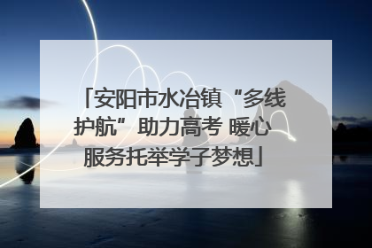 安阳市水冶镇“多线护航”助力高考 暖心服务托举学子梦想