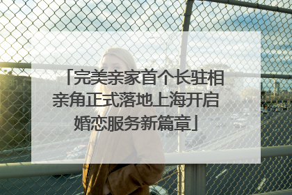 完美亲家首个长驻相亲角正式落地上海开启婚恋服务新篇章