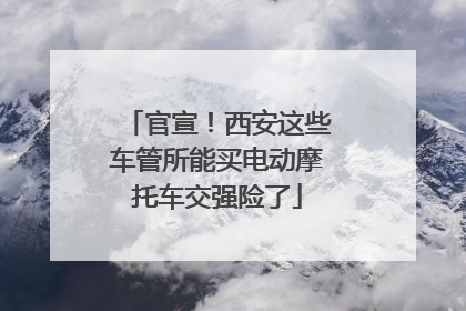官宣！西安这些车管所能买电动摩托车交强险了