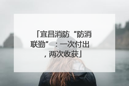 宜昌消防“防消联勤”：一次付出，两次收获