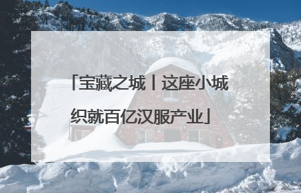 宝藏之城丨这座小城织就百亿汉服产业