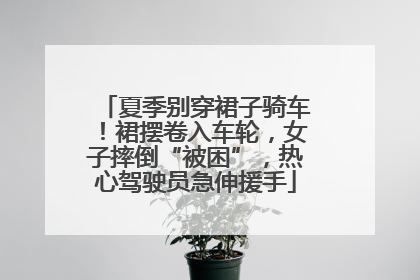 夏季别穿裙子骑车！裙摆卷入车轮，女子摔倒“被困”，热心驾驶员急伸援手
