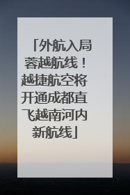 外航入局蓉越航线！越捷航空将开通成都直飞越南河内新航线