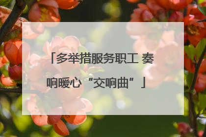 多举措服务职工 奏响暖心“交响曲”