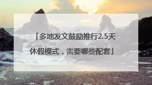 多地发文鼓励推行2.5天休假模式，需要哪些配套