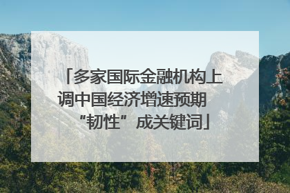 多家国际金融机构上调中国经济增速预期 “韧性”成关键词