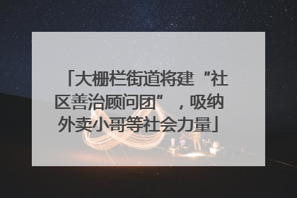 大栅栏街道将建“社区善治顾问团”，吸纳外卖小哥等社会力量