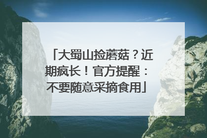 大蜀山捡蘑菇？近期疯长！官方提醒：不要随意采摘食用