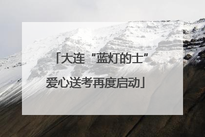 大连“蓝灯的士”爱心送考再度启动