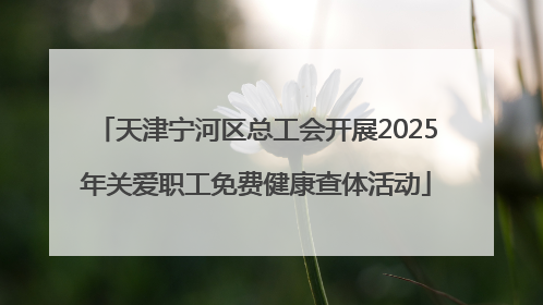 天津宁河区总工会开展2025年关爱职工免费健康查体活动