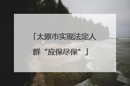 太原市实现法定人群“应保尽保”
