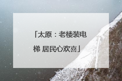太原：老楼装电梯 居民心欢喜