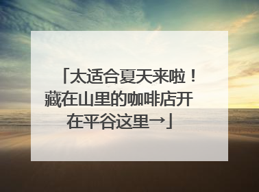 太适合夏天来啦！藏在山里的咖啡店开在平谷这里→