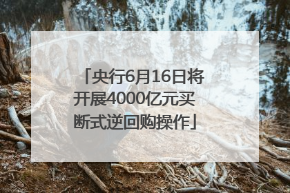央行6月16日将开展4000亿元买断式逆回购操作