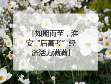 如期而至，淮安“后高考”经济活力满满