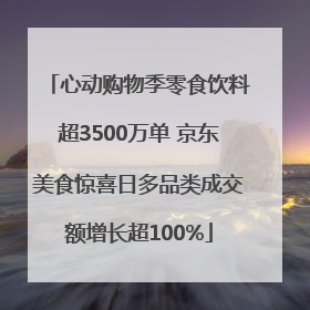 心动购物季零食饮料超3500万单 京东美食惊喜日多品类成交额增长超100%