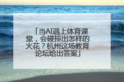 当AI遇上体育课堂，会碰撞出怎样的火花？杭州这场教育论坛给出答案
