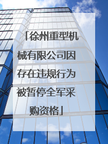 徐州重型机械有限公司因存在违规行为被暂停全军采购资格