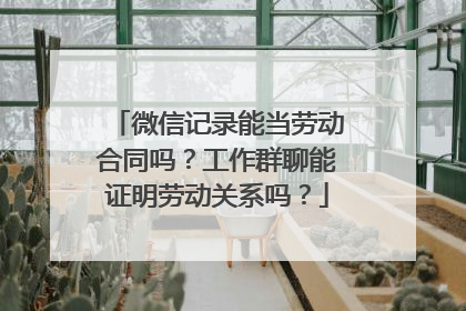 微信记录能当劳动合同吗？工作群聊能证明劳动关系吗？
