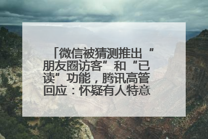 微信被猜测推出“朋友圈访客”和“已读”功能，腾讯高管回应：怀疑有人特意反复翻炒流量