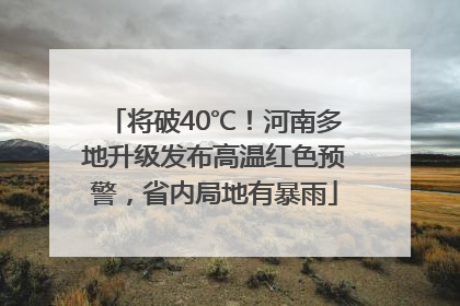 将破40℃！河南多地升级发布高温红色预警，省内局地有暴雨
