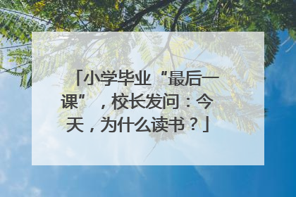 小学毕业“最后一课”，校长发问：今天，为什么读书？