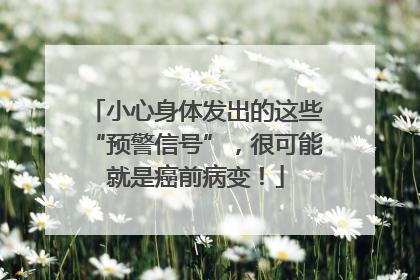 小心身体发出的这些“预警信号”，很可能就是癌前病变！