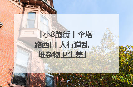 小8跑街丨伞塔路西口 人行道乱堆杂物卫生差