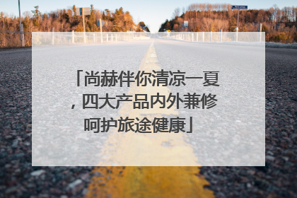 尚赫伴你清凉一夏，四大产品内外兼修呵护旅途健康