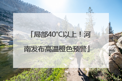局部40℃以上！河南发布高温橙色预警