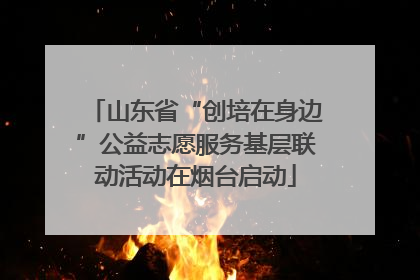 山东省“创培在身边”公益志愿服务基层联动活动在烟台启动