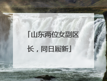 山东两位女副区长，同日履新