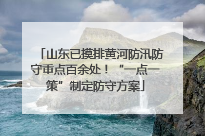 山东已摸排黄河防汛防守重点百余处！“一点一策”制定防守方案