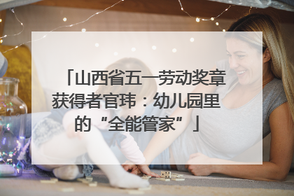 山西省五一劳动奖章获得者官玮：幼儿园里的“全能管家”