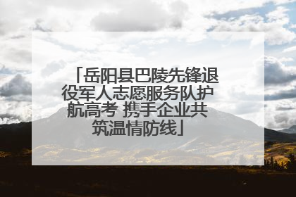 岳阳县巴陵先锋退役军人志愿服务队护航高考 携手企业共筑温情防线