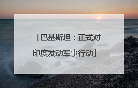 巴基斯坦：正式对印度发动军事行动