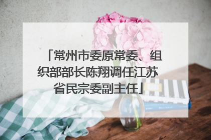 常州市委原常委、组织部部长陈翔调任江苏省民宗委副主任