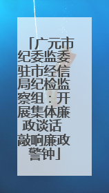 广元市纪委监委驻市经信局纪检监察组：开展集体廉政谈话 敲响廉政警钟