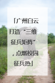 广州白云打造“三维征兵矩阵”，点燃校园征兵热