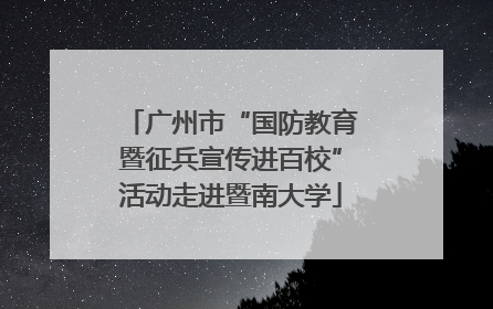 广州市“国防教育暨征兵宣传进百校”活动走进暨南大学