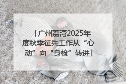 广州荔湾2025年度秋季征兵工作从“心动”向“身检”转进