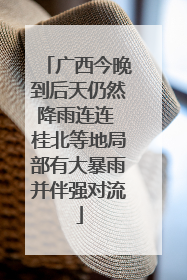 广西今晚到后天仍然降雨连连 桂北等地局部有大暴雨并伴强对流