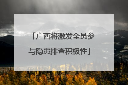 广西将激发全员参与隐患排查积极性