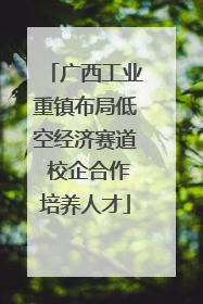 广西工业重镇布局低空经济赛道 校企合作培养人才