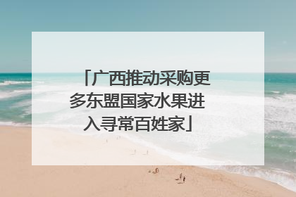 广西推动采购更多东盟国家水果进入寻常百姓家