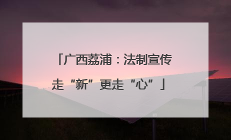 广西荔浦：法制宣传走“新”更走“心”