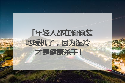 年轻人都在偷偷装地暖机了，因为湿冷才是健康杀手